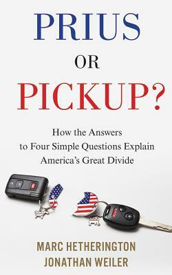 Prius or Pickup?: How the Answers to Four Simple Questions Explain America's Great Divide by Marc Hetherington, Jonathan Weiler