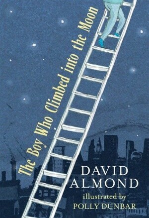 The Boy Who Climbed into the Moon by David Almond, Polly Dunbar