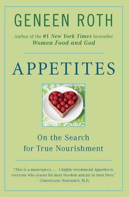 Appetites: On the Search for True Nourishment by Geneen Roth