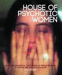 House of Psychotic Women: An Autobiographical Topography of Female Neurosis in Horror and Exploitation Films by Kier-La Janisse