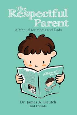 The Respectful Parent: A Manual for Moms and Dads by James Deutch