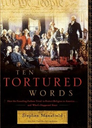Ten Tortured Words: How the Founding Fathers Tried to Protect Religion in America . . . and What's Happened Since by Stephen Mansfield