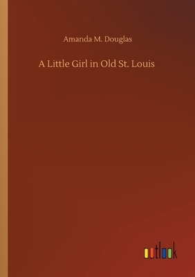 A Little Girl in Old St. Louis by Amanda M. Douglas