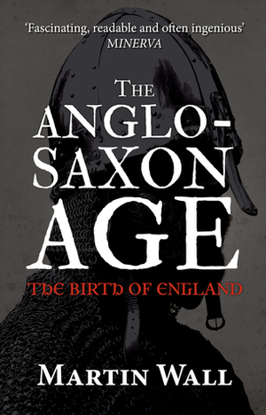 The Anglo-Saxon Age: The Birth of England by Martin Wall