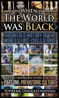 When the World Was Black, Part One: The Untold History of the World's First Civilizations Prehistoric Culture by Supreme Understanding