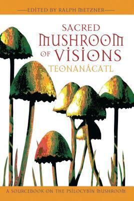 Sacred Mushroom of Visions: Teonanácatl: A Sourcebook on the Psilocybin Mushroom by 