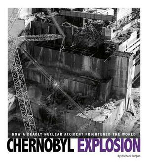 Chernobyl Explosion: How a Deadly Nuclear Accident Frightened the World by Michael Burgan