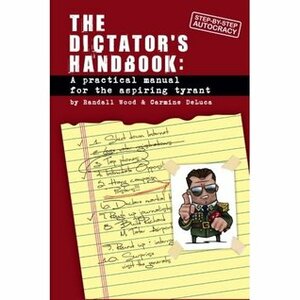Dictator's Handbook: A Practical Manual for the Aspiring Tyrant by Carmine DeLuca, Randall Wood