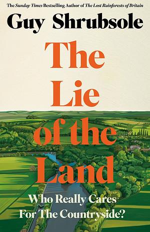 The Lie of the Land: Who Really Cares for the Countryside? by Guy Shrubsole