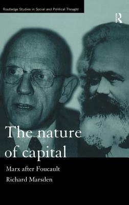 The Nature of Capital: Marx after Foucault by Richard Marsden