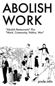 Abolish Work: Abolish Restaurants Plus Work, Community, Politics, War by prole.info