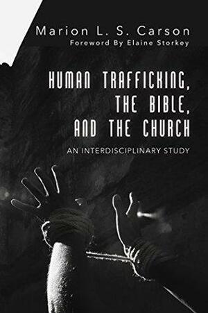 Human Trafficking, the Bible, and the Church: An Interdisciplinary Study by Elaine Storkey, Marion L. S. Carson