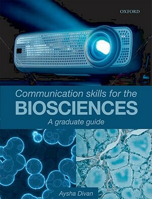 Communication Skills for the Biosciences: A Graduate Guide by Aysha Divan