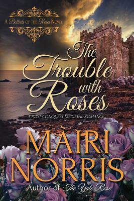 The Trouble with Roses: Book 3 - Ballads of the Roses by Mairi Norris