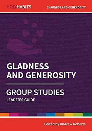 Holy Habits Group Studies: Gladness and Generosity: Leader's Guide by David Gilmore, David Spriggs, Steve Aisthorpe, Jo Swinney, Andrew Roberts