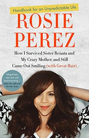 Handbook for an Unpredictable Life: How I Survived Sister Renata and My Crazy Mother, and Still Came Out Smiling by Rosie Pérez