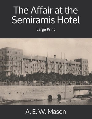 The Affair at the Semiramis Hotel: Large Print by A.E.W. Mason