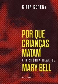 Por Que Crianças Matam - A História Real de Mary Bell by Gitta Sereny