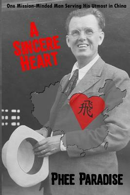 A Sincere Heart: One Mission-Minded Man Serving His Utmost in China by Phee Paradise