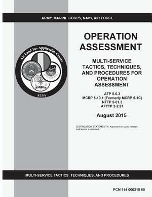 Multi-service Tactics, techniques, and procedures for Operation Assessment ATP 5-0.3 MCRP 5-10.1 (Formerly MCRP 5-1C) NTTP 5-01.3 AFTTP 3-2.87 August by United States Government Us Army