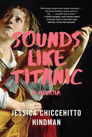 Sounds Like Titanic: A Memoir by Jessica Chiccehitto Hindman