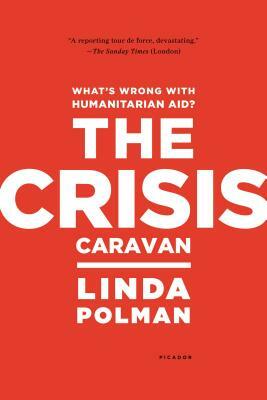 The Crisis Caravan: What's Wrong with Humanitarian Aid? by Linda Polman