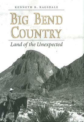 Big Bend Country: Land of the Unexpected by Kenneth Baxter Ragsdale