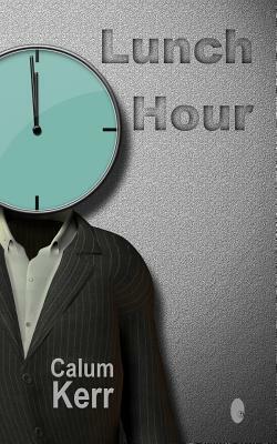 Lunch Hour: A Flash-Fiction Collection by Calum Kerr