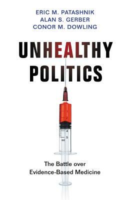 Unhealthy Politics: The Battle Over Evidence-Based Medicine by Eric M. Patashnik, Conor M. Dowling, Alan S. Gerber