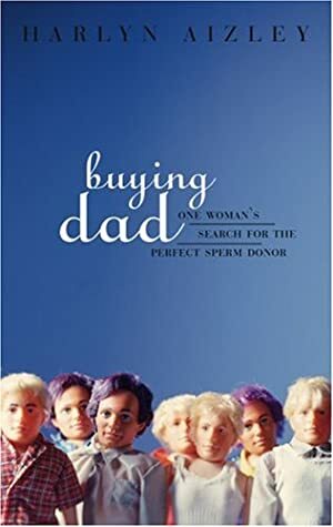 Buying Dad: One Woman's Search for the Perfect Sperm Donor by Harlyn Aizley