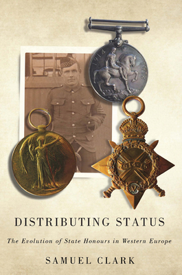 Distributing Status: The Evolution of State Honours in Western Europe by Samuel Clark