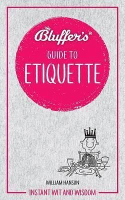 Bluffer's Guide To Etiquette: Instant Wit and Wisdom by William Hanson, William Hanson