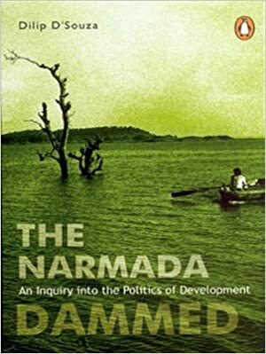The Narmada Dammed: An Inquiry Into The Politics Of Development by Dilip D'Souza