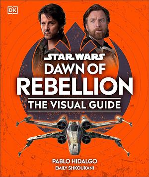 Star Wars Dawn of the Rebellion the Visual Guide by Pablo Hidalgo, Emily Shkoukani