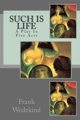 Such Is Life: A Play In Five Acts by Frank Wedekind