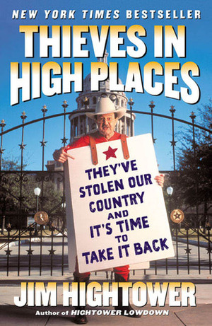Thieves in High Places: They've Stolen Our Country and It's Time to Take It Back by Jim Hightower