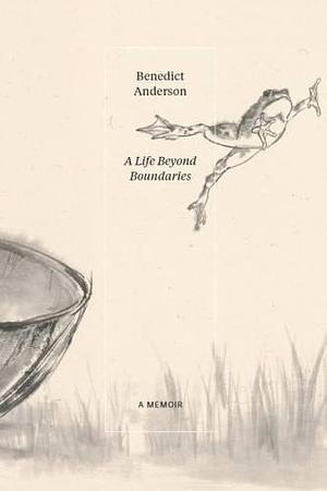 A Life Beyond Boundaries: A Memoir by Benedict Anderson, Benedict Anderson
