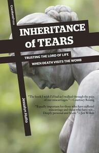 Inheritance of Tears: Trusting the Lord of Life When Death Visits the Womb by Jessalyn Hutto