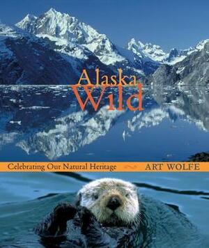 Alaska Wild: Celebrating Our Natural Heritage by Art Wolfe