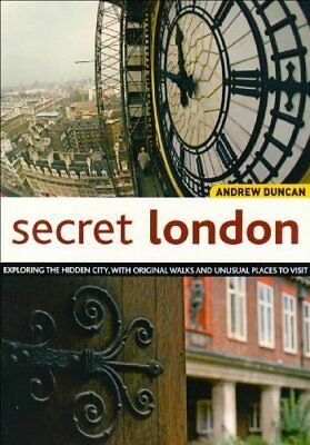 Secret London: Exploring The Hidden City, With Original Walks And Unusual Places To Visit by Andrew Duncan