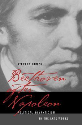 Beethoven after Napoleon: Political Romanticism in the Late Works by Stephen Rumph