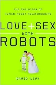 Love and Sex with Robots: The Evolution of Human-Robot Relationships by David N.L. Levy