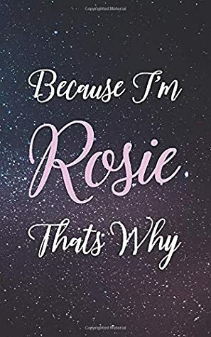 Because I'm Rosie Thats Why: Personalized Name Lined Writing Journal - 150 Pages, 5X8 by Rosie