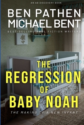 The Regression of Baby Noah: the making of a new infant by Michael Bent, Ben Pathen