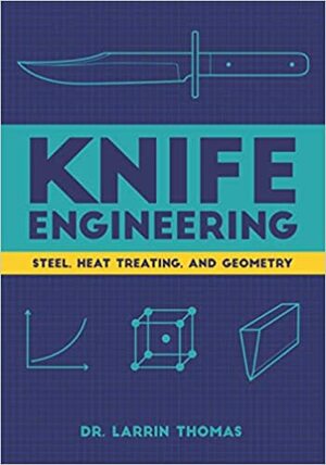 Knife Engineering: Steel, Heat Treating, and Geometry by Dr. Larrin Thomas