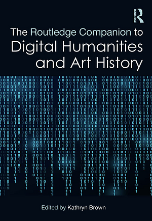 The Routledge Companion to Digital Humanities and Art History by Kathryn Brown