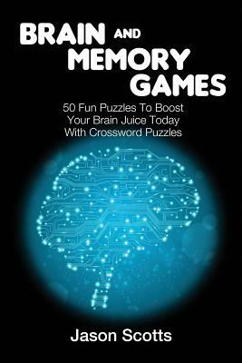 Brain and Memory Games: 50 Fun Puzzles to Boost Your Brain Juice Today (With Crossword Puzzles) by Jason Scotts