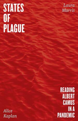 States of Plague: Reading Albert Camus in a Pandemic by Alice Yaeger Kaplan, Laura Marris