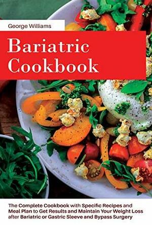 Bariatric Cookbook: The Complete Cookbook with Specific Recipes and Meal Plan to Get Results and Maintain Your Weight Loss After Bariatric or Gastric Sleeve and Bypass Surgery by George Williams