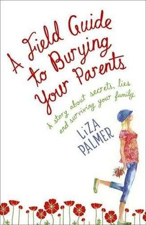 A Field Guide To Burying Your Parents by Liza Palmer